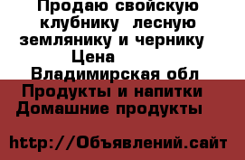 Продаю свойскую клубнику. лесную землянику и чернику › Цена ­ 250 - Владимирская обл. Продукты и напитки » Домашние продукты   